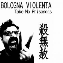 Bologna Violenta : Take No Prisoners Bologna Violenta : Take No Prisoners